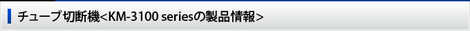 チューブ切断機<KM-3100 seriesの製品情報>