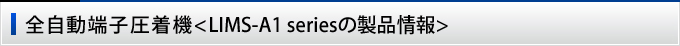 全自動端子圧着機＜LIMS-A1 seriesの製品情報＞